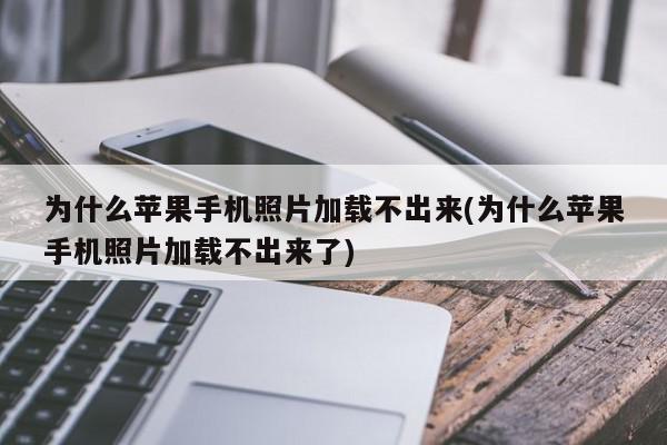 为什么苹果手机照片加载不出来(为什么苹果手机照片加载不出来了)