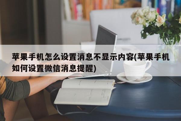 苹果手机怎么设置消息不显示内容(苹果手机如何设置微信消息提醒)