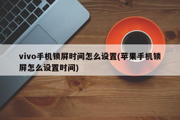 vivo手机锁屏时间怎么设置(苹果手机锁屏怎么设置时间)