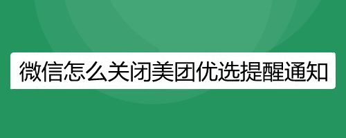 微信怎么关闭美团优选提醒通知