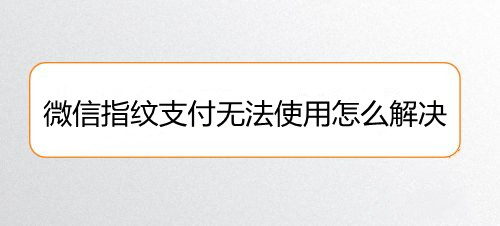 微信指纹支付无法使用怎么解决