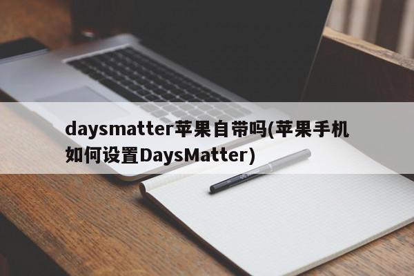 daysmatter苹果自带吗(苹果手机如何设置DaysMatter)