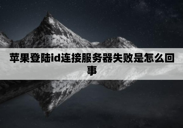 苹果登陆id连接服务器失败是怎么回事