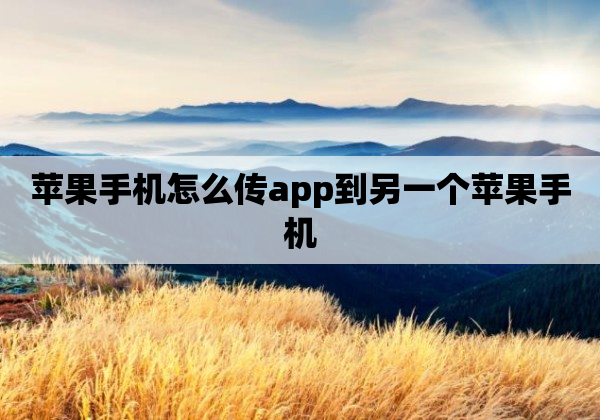 苹果手机怎么传app到另一个苹果手机