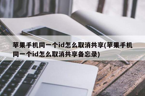 苹果手机同一个id怎么取消共享(苹果手机同一个id怎么取消共享备忘录)