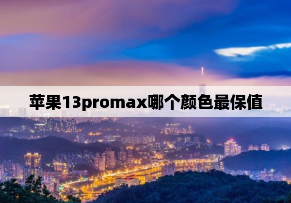 苹果13promax哪个颜色最保值