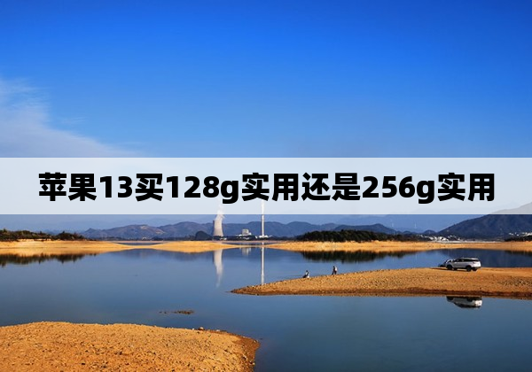 苹果13买128g实用还是256g实用