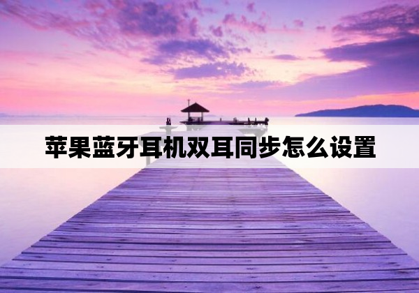 苹果蓝牙耳机双耳同步怎么设置