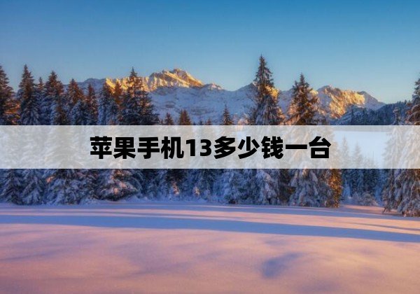 苹果手机13多少钱一台