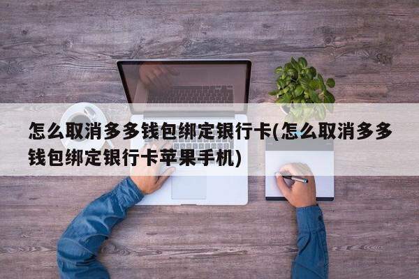 怎么取消多多钱包绑定银行卡(怎么取消多多钱包绑定银行卡苹果手机)