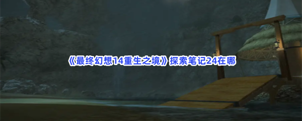 最终幻想14重生之境探索笔记24在哪？探索笔记24收集条件分享