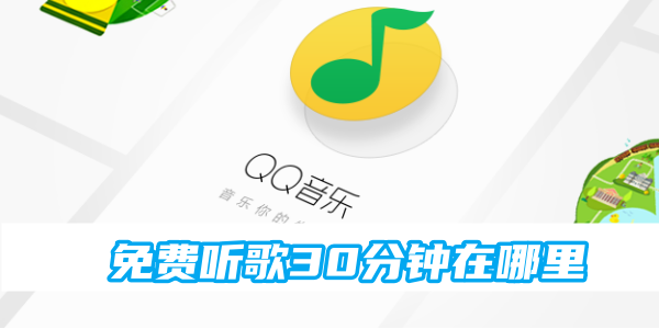 qq音乐免费听歌30分钟的最新操作技巧