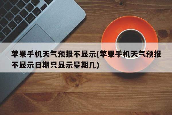 苹果手机天气预报不显示(苹果手机天气预报不显示日期只显示星期几)