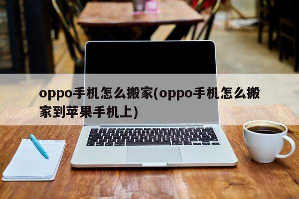 oppo手机怎么搬家(oppo手机怎么搬家到苹果手机上)