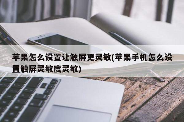 苹果怎么设置让触屏更灵敏(苹果手机怎么设置触屏灵敏度灵敏)