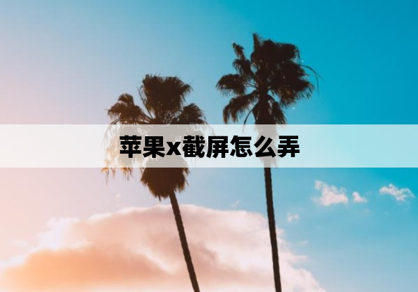 苹果x截屏怎么弄