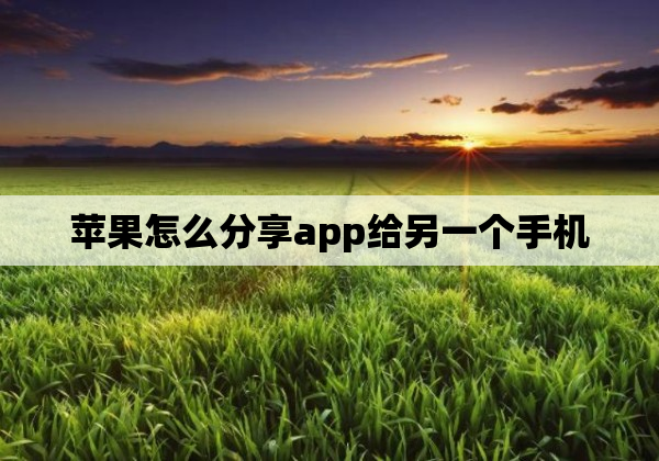 苹果怎么分享app给另一个手机