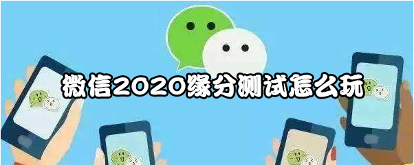 微信2020缘分测试怎么用？2020缘分测试玩法分享