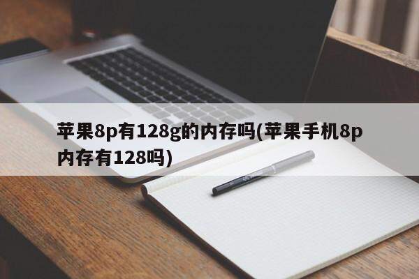 苹果8p有128g的内存吗(苹果手机8p内存有128吗)