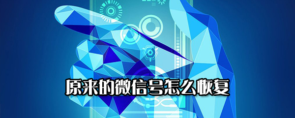 怎么找回原来的微信号？原来的微信号恢复方法讲解