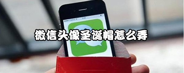 微信头像圣诞帽怎样添加？使用微信头像圣诞帽方法介绍