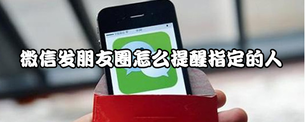 微信朋友圈怎么设置提醒的人？提醒指定的人方法介绍