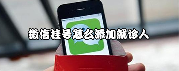 微信挂号就诊人怎么增加？添加就诊人方法讲解