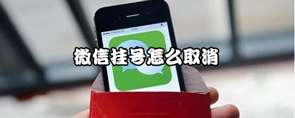 微信怎样取消挂号？挂号取消方法一览