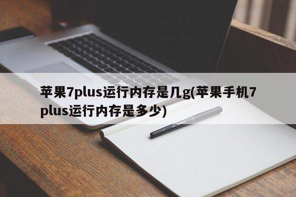 苹果7plus运行内存是几g(苹果手机7plus运行内存是多少)