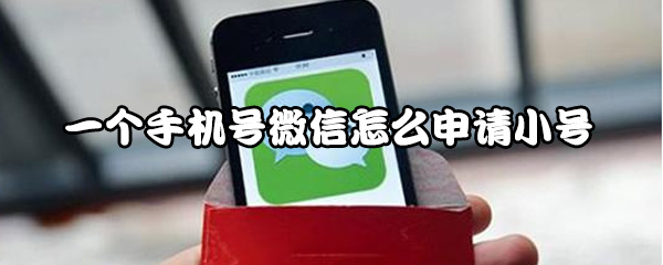 一个手机号怎样申请微信小号？微信小号申请方法介绍