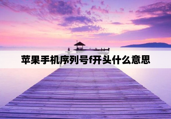 苹果手机序列号f开头什么意思