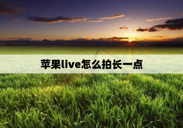 苹果live怎么拍长一点