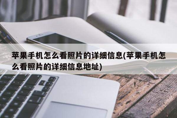 苹果手机怎么看照片的详细信息(苹果手机怎么看照片的详细信息地址)