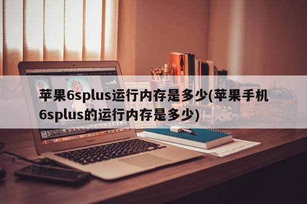 苹果6splus运行内存是多少(苹果手机6splus的运行内存是多少)