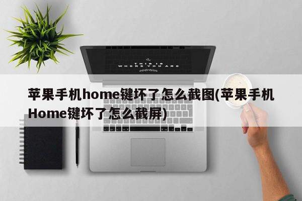 苹果手机home键坏了怎么截图(苹果手机Home键坏了怎么截屏)