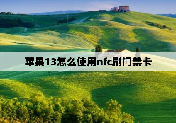 苹果13怎么使用nfc刷门禁卡