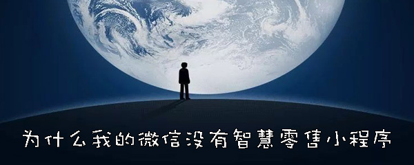 微信没有智慧零售小程序什么原因？为什么找不到微信智慧零售