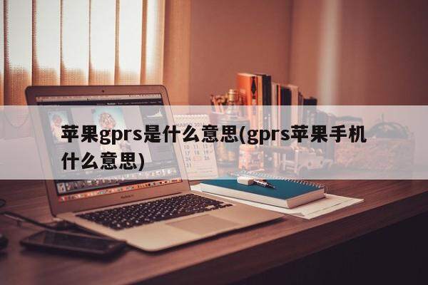 苹果gprs是什么意思(gprs苹果手机什么意思)