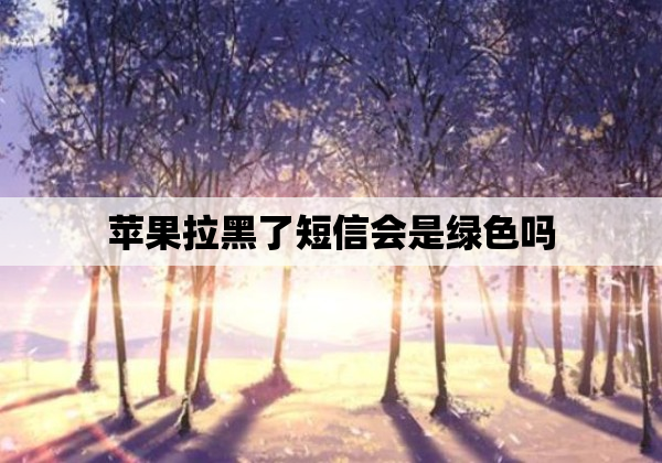 苹果拉黑了短信会是绿色吗