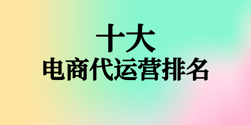 腾讯电商平台叫什么？国内电商十大代运营公司排名表一览