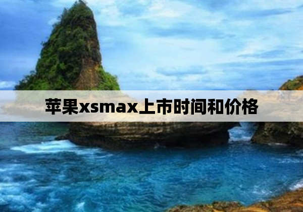 苹果xsmax上市时间和价格