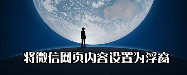 微信网页内容怎样设置为浮窗？将微信网页内容设置为浮窗方法一览