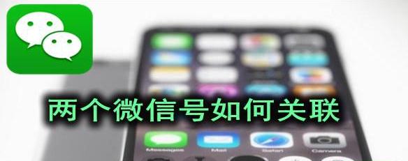 两个微信号关联怎么做？给两个微信号进行关联方法一览