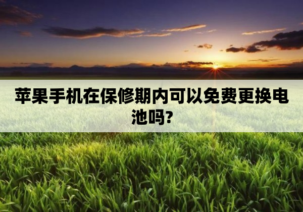 苹果手机在保修期内可以免费更换电池吗?