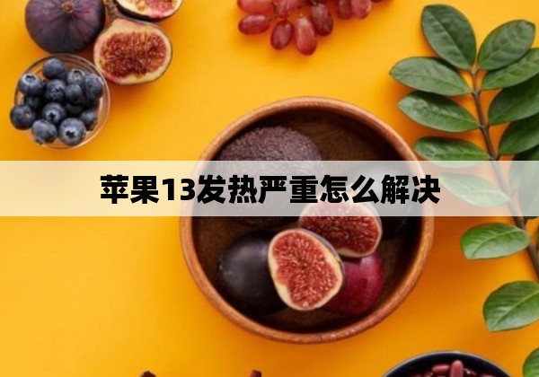 苹果13发热严重怎么解决