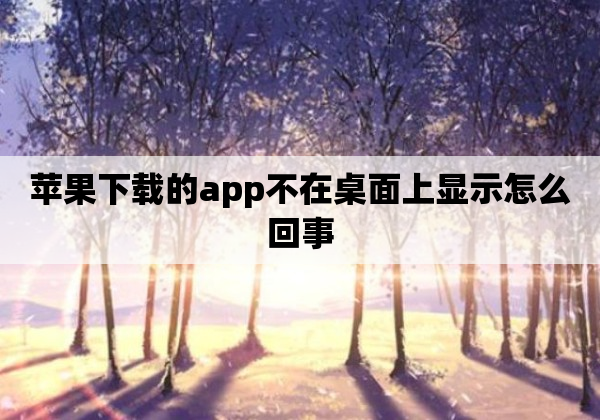 苹果下载的app不在桌面上显示怎么回事