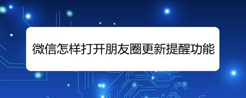 微信怎样打开朋友圈更新提醒功能