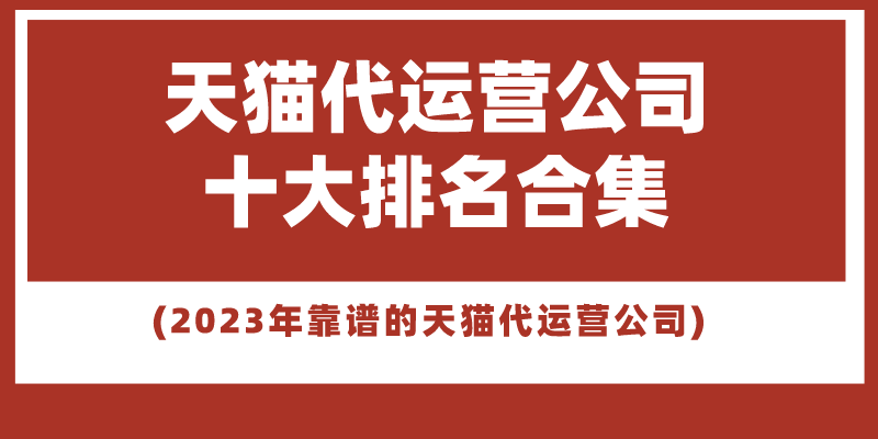 天猫代运营公司怎么收费？国内代运营公司排行榜前十推荐