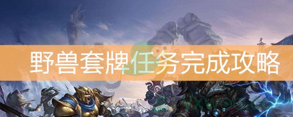 魔兽世界怀旧服野兽套牌任务完成攻略