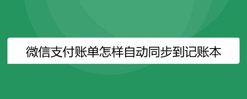 微信支付账单怎样自动同步到记账本